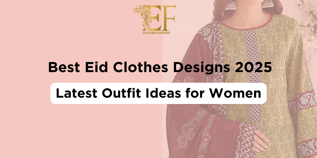 Best Eid Clothes Designs 2025 – Latest Outfit Ideas for Women