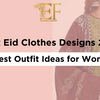 Best Eid Clothes Designs 2025 – Latest Outfit Ideas for Women