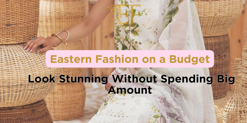 Eastern Fashion on a Budget: Look Stunning Without Spending Big Amount