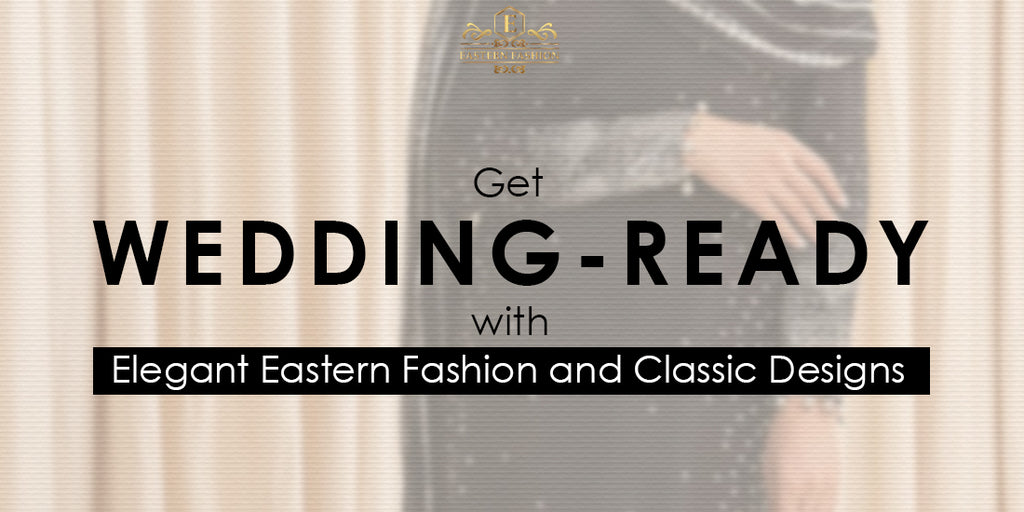 Get Wedding-Ready with Elegant Eastern Fashion and Classic Designs
