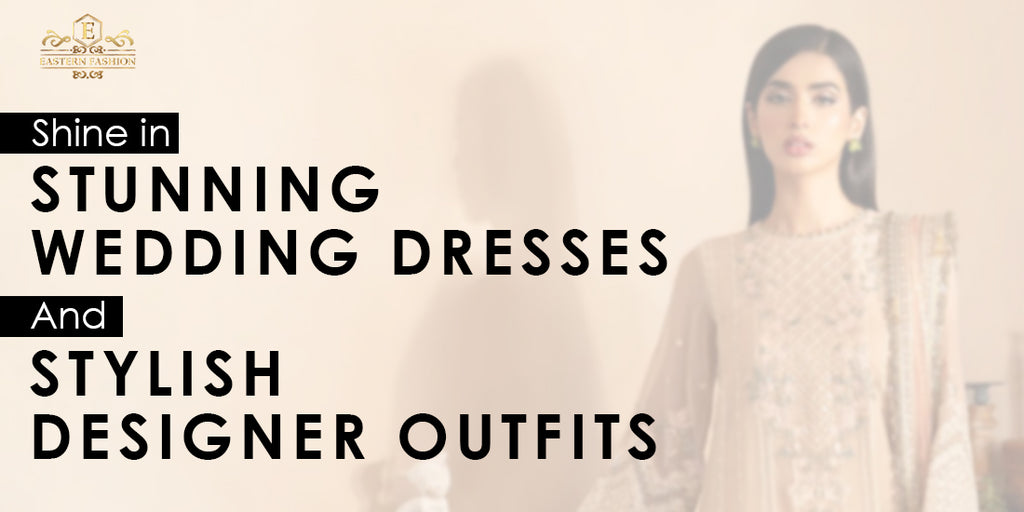 Shine in Stunning Wedding Dresses and Stylish Designer Outfits