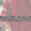 The Ultimate Guide to Choosing the Perfect Summer Dress