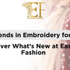 Top Trends in Embroidery for 2025: Discover What’s New at Eastern Fashion