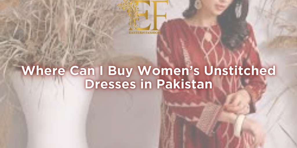 Where Can I Buy Women’s Unstitched Dresses in Pakistan