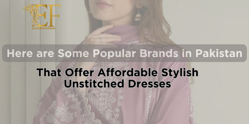 Here are Some Popular Brands in Pakistan That Offer Affordable Stylish Unstitched Dresses