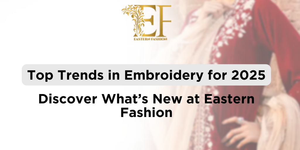 Top Trends in Embroidery for 2025: Discover What’s New at Eastern Fashion