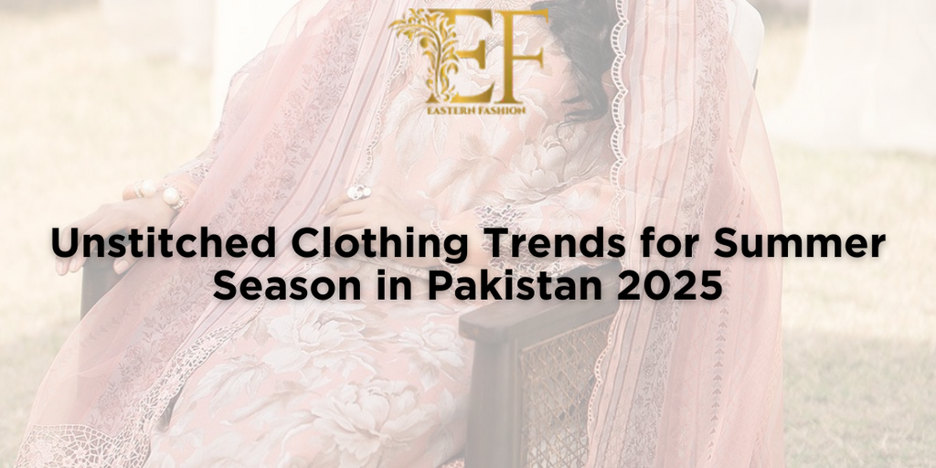 Unstitched Clothing Trends for Summer Season in Pakistan 2025