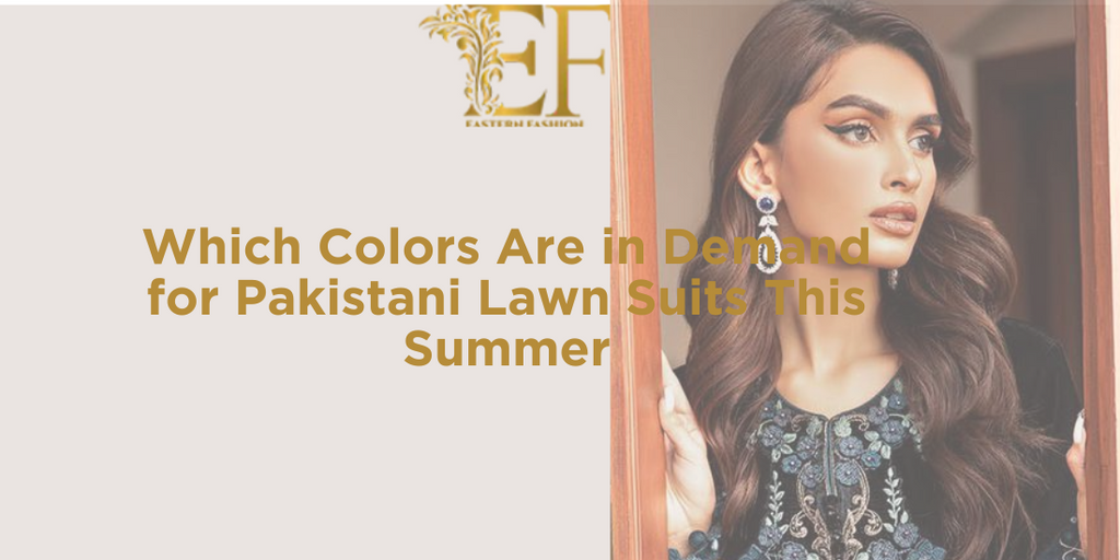 Which Colors Are in Demand for Pakistani Lawn Suits This Summer