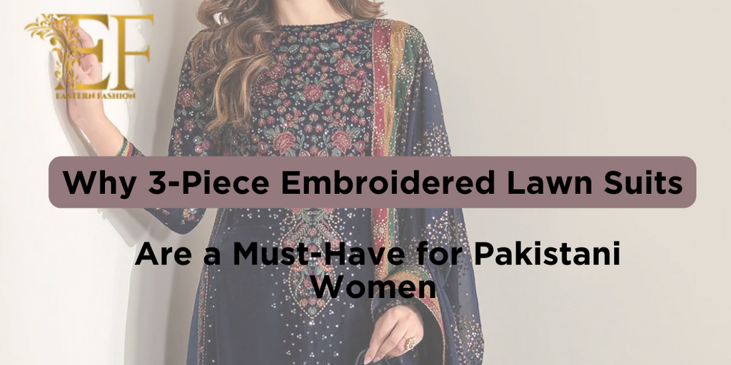 Why 3-Piece Embroidered Lawn Suits Are a Must-Have for Pakistani Women