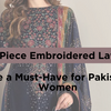 Why 3-Piece Embroidered Lawn Suits Are a Must-Have for Pakistani Women